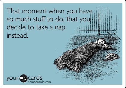 That moment when you have so much stuff to do, that you decide to take a nap instead